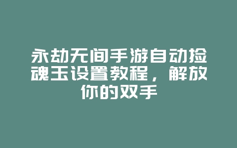 永劫无间手游自动捡魂玉设置教程,解放你的双手_游戏攻略_36397绿色下载网 永劫无间手游自动捡魂玉设置教程,解放你的双手_游戏攻略_36397绿色下载网