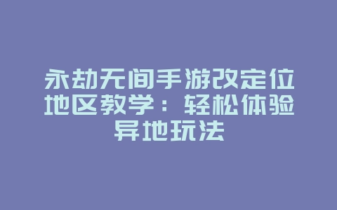 永劫无间手游改定位地区教学：轻松体验异地玩法_游戏攻略_36397绿色下载网