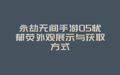 永劫无间手游05忧郁荧外观展示与获取方式_游戏资讯_36397绿色下载网 永劫无间手游05忧郁荧外观展示与获取方式_游戏资讯_36397绿色下载网