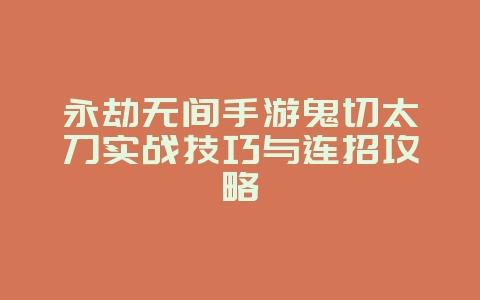 永劫无间手游鬼切太刀实战技巧与连招攻略_游戏攻略_36397绿色下载网