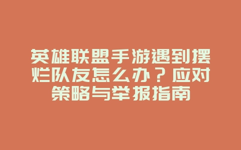 英雄联盟手游遇到摆烂队友怎么办？应对策略与举报指南_游戏攻略_36397绿色下载网