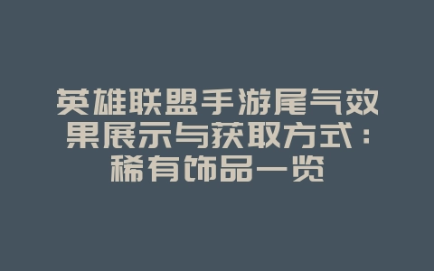 英雄联盟手游尾气效果展示与获取方式:稀有饰品一览_游戏资讯_36397绿色下载网 英雄联盟手游尾气效果展示与获取方式:稀有饰品一览_游戏资讯_36397绿色下载网