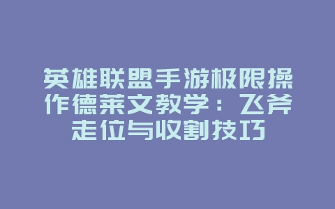 英雄联盟手游极限操作德莱文教学：飞斧走位与收割技巧_游戏攻略_36397绿色下载网