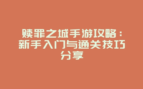 赎罪之城手游攻略:新手入门与通关技巧分享_游戏攻略_36397绿色下载网 赎罪之城手游攻略:新手入门与通关技巧分享_游戏攻略_36397绿色下载网