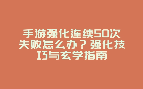 手游强化连续50次失败怎么办?强化技巧与玄学指南_游戏攻略_36397绿色下载网 手游强化连续50次失败怎么办?强化技巧与玄学指南_游戏攻略_36397绿色下载网