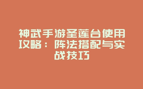 神武手游圣莲台使用攻略：阵法搭配与实战技巧_游戏攻略_36397绿色下载网