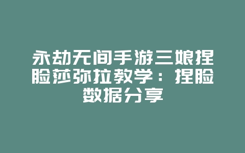 永劫无间手游三娘捏脸莎弥拉教学:捏脸数据分享_游戏攻略_36397绿色下载网 永劫无间手游三娘捏脸莎弥拉教学:捏脸数据分享_游戏攻略_36397绿色下载网