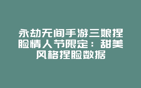永劫无间手游三娘捏脸情人节限定：甜美风格捏脸数据_游戏攻略_36397绿色下载网