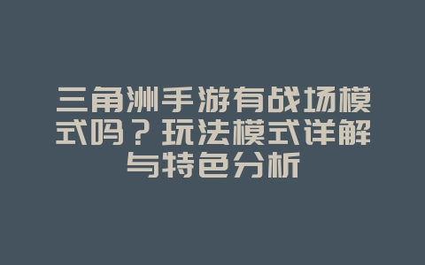 三角洲手游有战场模式吗?玩法模式详解与特色分析_游戏资讯_36397绿色下载网 三角洲手游有战场模式吗?玩法模式详解与特色分析_游戏资讯_36397绿色下载网