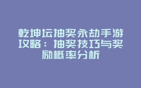 乾坤坛抽奖永劫手游攻略：抽奖技巧与奖励概率分析_游戏攻略_36397绿色下载网