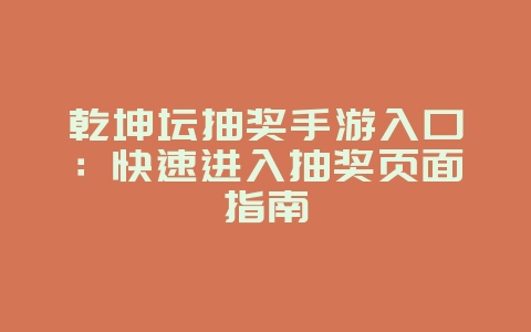 乾坤坛抽奖手游入口：快速进入抽奖页面指南_游戏攻略_36397绿色下载网