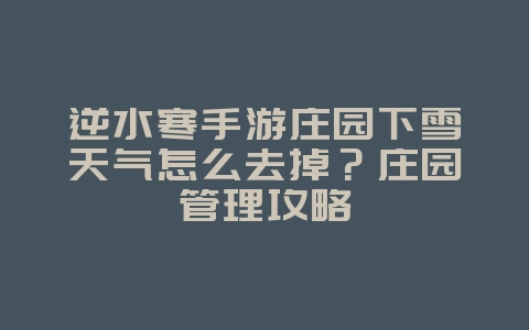 逆水寒手游庄园下雪天气怎么去掉？庄园管理攻略_游戏攻略_36397绿色下载网