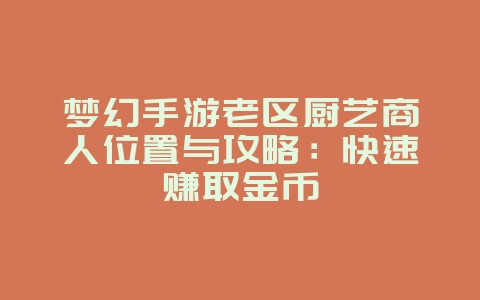 梦幻手游老区厨艺商人位置与攻略：快速赚取金币_游戏攻略_36397绿色下载网