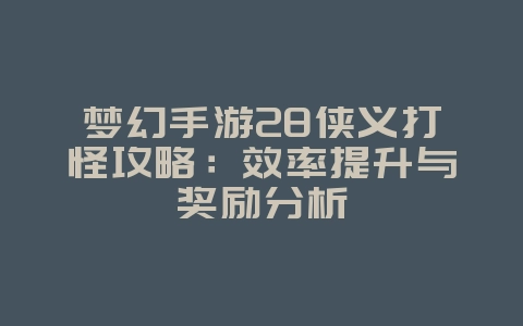 梦幻手游28侠义打怪攻略：效率提升与奖励分析_游戏攻略_36397绿色下载网