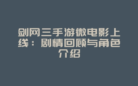 剑网三手游微电影上线:剧情回顾与角色介绍_游戏资讯_36397绿色下载网 剑网三手游微电影上线:剧情回顾与角色介绍_游戏资讯_36397绿色下载网