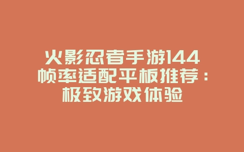 火影忍者手游144帧率适配平板推荐：极致游戏体验_游戏资讯_36397绿色下载网