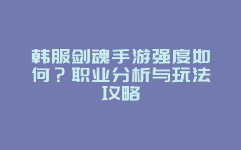 韩服剑魂手游强度如何?职业分析与玩法攻略_游戏攻略_36397绿色下载网 韩服剑魂手游强度如何?职业分析与玩法攻略_游戏攻略_36397绿色下载网