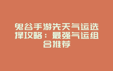 鬼谷手游先天气运选择攻略：最强气运组合推荐_游戏攻略_36397绿色下载网