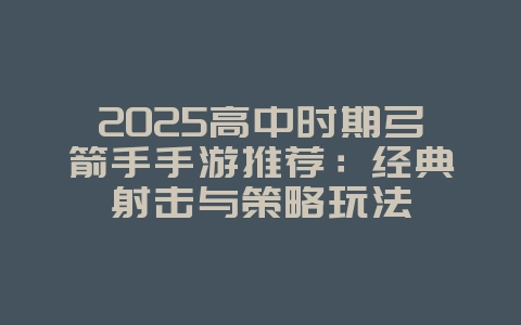 2025高中时期弓箭手手游推荐：经典射击与策略玩法