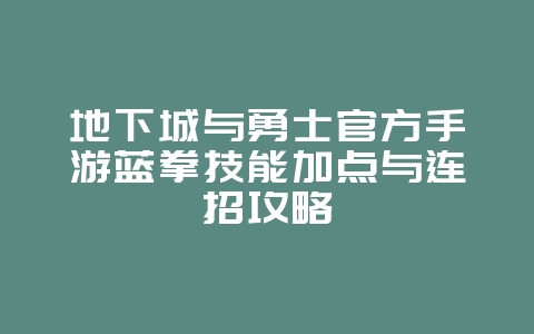 地下城与勇士官方手游蓝拳技能加点与连招攻略_游戏攻略_36397绿色下载网 地下城与勇士官方手游蓝拳技能加点与连招攻略_游戏攻略_36397绿色下载网