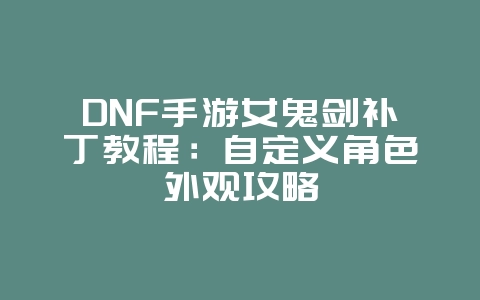 DNF手游女鬼剑补丁教程:自定义角色外观攻略_游戏攻略_36397绿色下载网 DNF手游女鬼剑补丁教程:自定义角色外观攻略_游戏攻略_36397绿色下载网