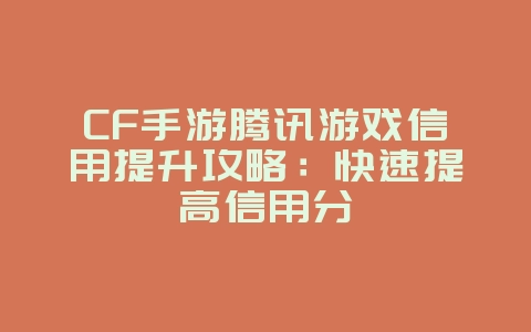 CF手游腾讯游戏信用提升攻略:快速提高信用分_游戏攻略_36397绿色下载网 CF手游腾讯游戏信用提升攻略:快速提高信用分_游戏攻略_36397绿色下载网