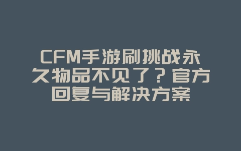 CFM手游刷挑战永久物品不见了?官方回复与解决方案_游戏攻略_36397绿色下载网 CFM手游刷挑战永久物品不见了?官方回复与解决方案_游戏攻略_36397绿色下载网