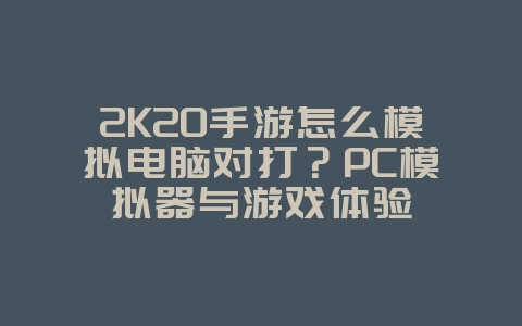 2K20手游怎么模拟电脑对打?PC模拟器与游戏体验_游戏攻略_36397绿色下载网 2K20手游怎么模拟电脑对打?PC模拟器与游戏体验_游戏攻略_36397绿色下载网