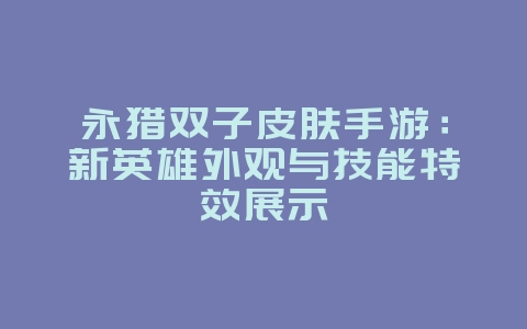 永猎双子皮肤手游：新英雄外观与技能特效展示_新游动态_36397绿色下载网