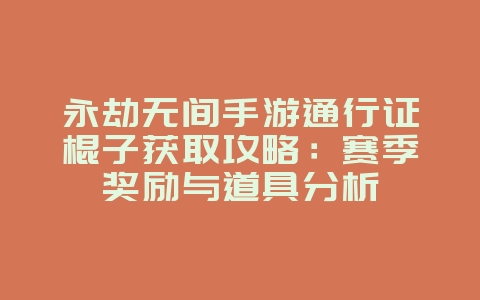 永劫无间手游通行证棍子获取攻略:赛季奖励与道具分析_游戏攻略_36397绿色下载网 永劫无间手游通行证棍子获取攻略:赛季奖励与道具分析_游戏攻略_36397绿色下载网