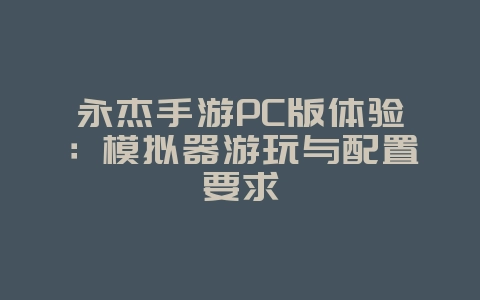 永杰手游PC版体验：模拟器游玩与配置要求_游戏资讯_36397绿色下载网
