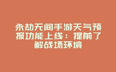 永劫无间手游天气预报功能上线：提前了解战场环境_游戏资讯_36397绿色下载网
