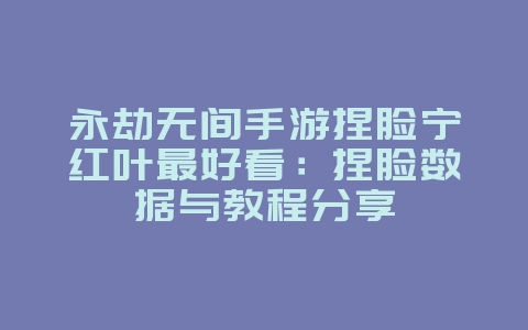 永劫无间手游捏脸宁红叶最好看:捏脸数据与教程分享_游戏攻略_36397绿色下载网 永劫无间手游捏脸宁红叶最好看:捏脸数据与教程分享_游戏攻略_36397绿色下载网
