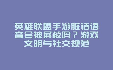 英雄联盟手游脏话语音会被屏蔽吗?游戏文明与社交规范_游戏资讯_36397绿色下载网 英雄联盟手游脏话语音会被屏蔽吗?游戏文明与社交规范_游戏资讯_36397绿色下载网