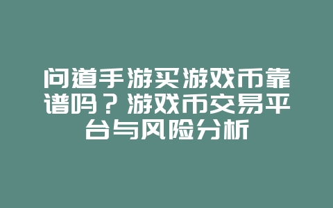 问道手游买游戏币靠谱吗?游戏币交易平台与风险分析_游戏资讯_36397绿色下载网 问道手游买游戏币靠谱吗?游戏币交易平台与风险分析_游戏资讯_36397绿色下载网