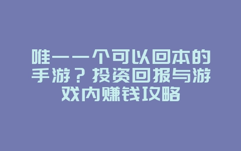 唯一一个可以回本的手游？投资回报与游戏内赚钱攻略_游戏资讯_36397绿色下载网