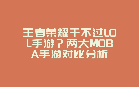 王者荣耀干不过LOL手游？两大MOBA手游对比分析_游戏资讯_36397绿色下载网