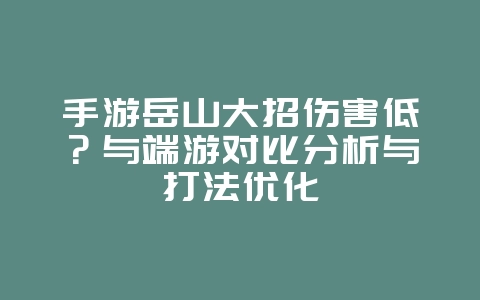手游岳山大招伤害低?与端游对比分析与打法优化_游戏攻略_36397绿色下载网 手游岳山大招伤害低?与端游对比分析与打法优化_游戏攻略_36397绿色下载网