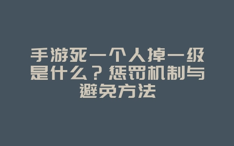 手游死一个人掉一级是什么？惩罚机制与避免方法_游戏攻略_36397绿色下载网