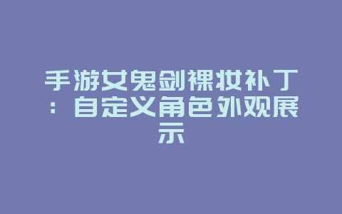手游女鬼剑裸妆补丁：自定义角色外观展示_游戏资讯_36397绿色下载网