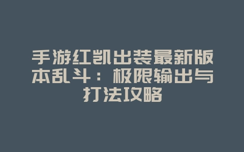 手游红凯出装最新版本乱斗:极限输出与打法攻略_游戏攻略_36397绿色下载网 手游红凯出装最新版本乱斗:极限输出与打法攻略_游戏攻略_36397绿色下载网