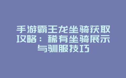 手游霸王龙坐骑获取攻略：稀有坐骑展示与驯服技巧_游戏攻略_36397绿色下载网