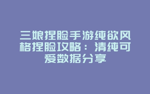 三娘捏脸手游纯欲风格捏脸攻略:清纯可爱数据分享_游戏攻略_36397绿色下载网 三娘捏脸手游纯欲风格捏脸攻略:清纯可爱数据分享_游戏攻略_36397绿色下载网