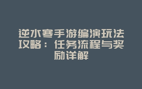 逆水寒手游编演玩法攻略:任务流程与奖励详解_游戏攻略_36397绿色下载网 逆水寒手游编演玩法攻略:任务流程与奖励详解_游戏攻略_36397绿色下载网