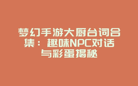 梦幻手游大厨台词合集：趣味NPC对话与彩蛋揭秘_游戏资讯_36397绿色下载网