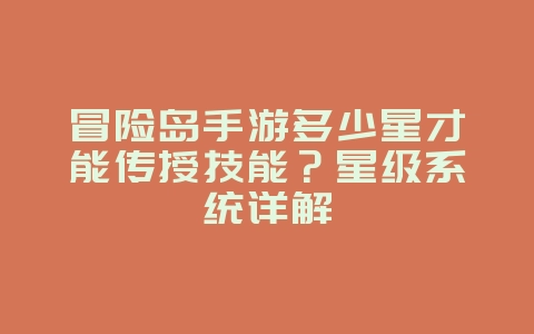 冒险岛手游多少星才能传授技能？星级系统详解_游戏攻略_36397绿色下载网