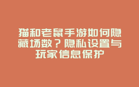 猫和老鼠手游如何隐藏场数?隐私设置与玩家信息保护_游戏攻略_36397绿色下载网 猫和老鼠手游如何隐藏场数?隐私设置与玩家信息保护_游戏攻略_36397绿色下载网