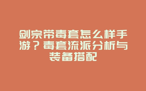 剑宗带毒套怎么样手游?毒套流派分析与装备搭配_游戏攻略_36397绿色下载网 剑宗带毒套怎么样手游?毒套流派分析与装备搭配_游戏攻略_36397绿色下载网