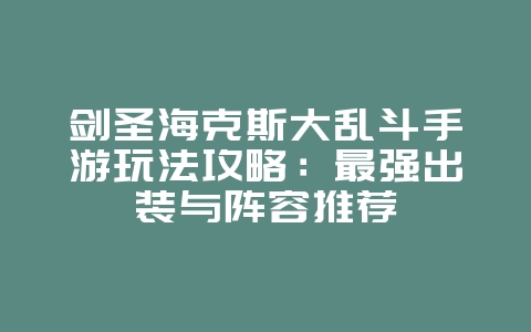 剑圣海克斯大乱斗手游玩法攻略：最强出装与阵容推荐_游戏攻略_36397绿色下载网