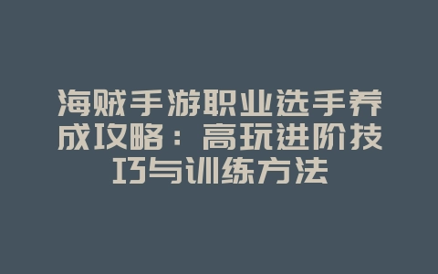 海贼手游职业选手养成攻略：高玩进阶技巧与训练方法_游戏攻略_36397绿色下载网